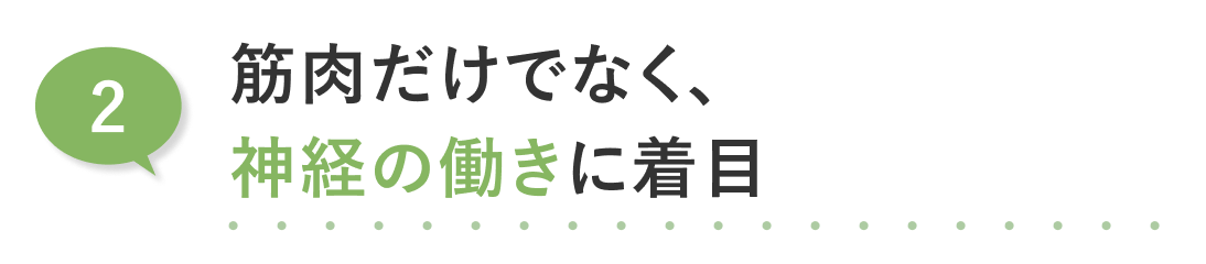 02.筋肉だけでなく、神経の働きに着目